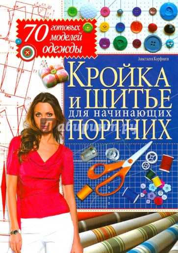 Шитье для начинающих портних 70 готовых моделей одежды Шитье для начинающих портних 70 готовых моделей