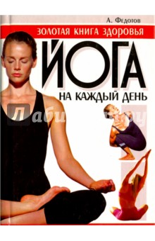 Йога на каждый день. Золотая книга здоровья - Андрей Федотов