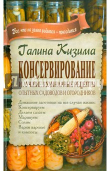 Консервирование и лучшие кулинарные рецепты опытных садоводов и огородников - Галина Кизима