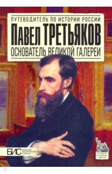 Павел Третьяков. Основатель великой галереи - М. Чернова