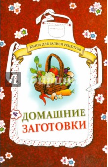 Домашние заготовки. Книга для записи рецептов