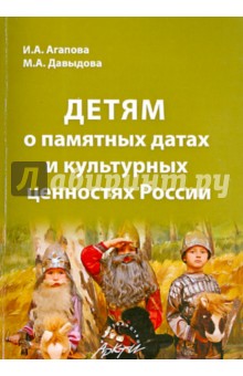 Детям о памятных датах и культурных ценностях России - Агапова, Давыдова