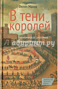 В тени королей. Политическая анатомия демократического представительства - Филип Манов