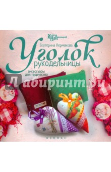 Уголок рукодельницы. Аксессуары для творчества - Е. Пермякова