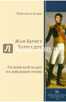 Жан Батист Бернадот. Гасконский кадет на шведском троне - Кристиан Базен
