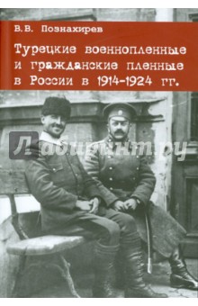 Турецкие военнопленные и гражданские пленные в России в 1914-1924 гг - Виталий Познахирев