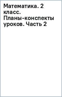 Математика. 2 класс. Планы-конспекты уроков. Часть 2