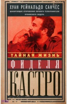 Тайная жизнь Фиделя Кастро. Шокирующие откровения личного телохранителя кубинского лидера - Санчес, Гильден