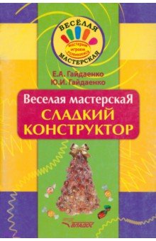 Веселая мастерская. Сладкий конструктор. Учебное пособие - Гайдаенко, Гайдаенко