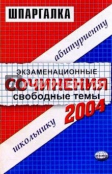 Экзаменационные сочинения. Свободные темы. 2003/2004 учебный год: Учебное пособие