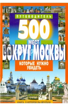 500 мест вокруг Москвы, которые нужно увидеть - А. Хотенов