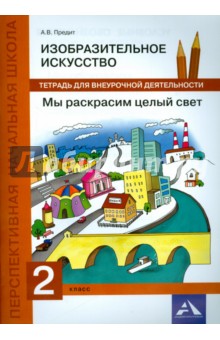 Изобразительное искусство. 2 класс. Мы раскрасим целый свет. Тетрадь для внеурочной деятельности - Анна Предит