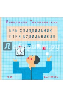 Как холодильник стал будильником - Александр Тимофеевский