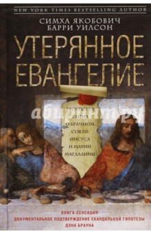 Утерянное Евангелие. Раскрытая тайна древнего документа о брачном союзе Иисуса и Марии Магдалины - Якобович, Уилсон