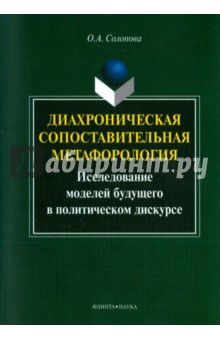 Диахроническая сопоставительная метафорология. Исследование моделей будущего в политическом дискурсе - Ольга Солонова