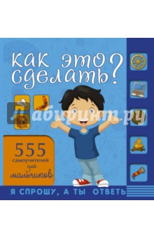 Как это сделать? 555 самоучителей для мальчиков - Аниашвили, Вайткене, Зуенок