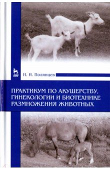 Практикум по акушерству, гинекологии и биотехнике размножения животных - Николай Полянцев