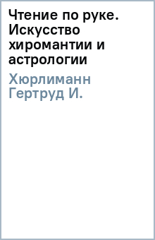 Чтение по руке. Искусство хиромантии и астрологии - Гертруд Хюрлиманн