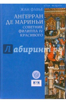 Ангерран де Мариньи. Советник Филиппа IV Красивого - Жан Фавье