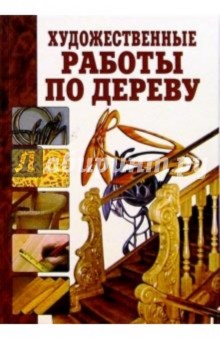 Художественные работы по дереву: Справочник - Валентина Рыженко