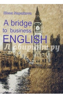 A bridge to business English (Мост к деловому английскому). Пособие по анг. яз. для делового общения - Елена Напалкова