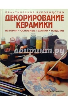 Декорирование керамики: история, основные техники, изделия: Практическое руководство