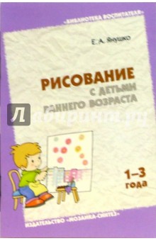 Рисование с детьми раннего возраста (1-3 года). Методическое пособие для воспитателей и родителей - Елена Янушко