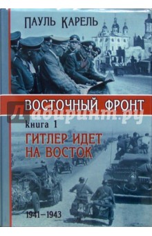 Восточный фронт. Книга 1. Гитлер идет на Восток. 1941 - 1943 - Пауль Карель