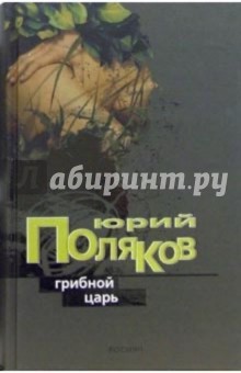 Грибной царь: Роман - Юрий Поляков