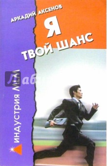 Я - твой шанс. С чего начать и как преуспеть - Аркадий Аксенов