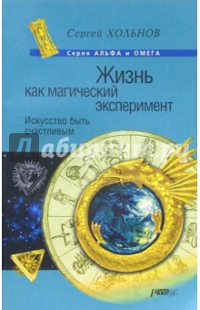 Жизнь как магический эксперимент: Искусство быть счастливым - Сергей Хольнов