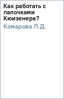 КОМАРОВА КАК РАБОТАТЬ С ПАЛОЧКАМИ КЮИЗЕНЕРА СКАЧАТЬ БЕСПЛАТНО КОМАРОВА КАК РАБОТАТЬ С ПАЛОЧКАМИ КЮИЗЕНЕРА СКАЧАТЬ БЕСПЛАТНО