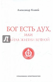 Александр Клюев - Бог есть Дух, или Тайна Жизни Вечной обложка книги.