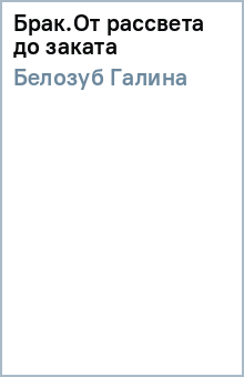 Книга: Брак.От рассвета до заката. Автор: Галина Белозуб. Аннотация