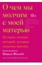 Филгейт Мишель О чем мы молчим с моей матерью. 16 очень личных историй, которые знакомы многим о чем мы молчим с моей матерью