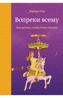 Вопреки всему. Как мечтать, чтобы точно сбылось