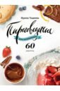 Пироговедение для начинающих. 60 рецептов ирина чадеева искусство идеального пирога большая книга