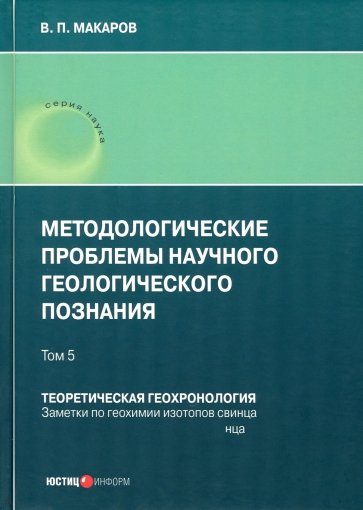 Методологические проблемы научного геологического познания. Теоретическая геохронология. Том 5