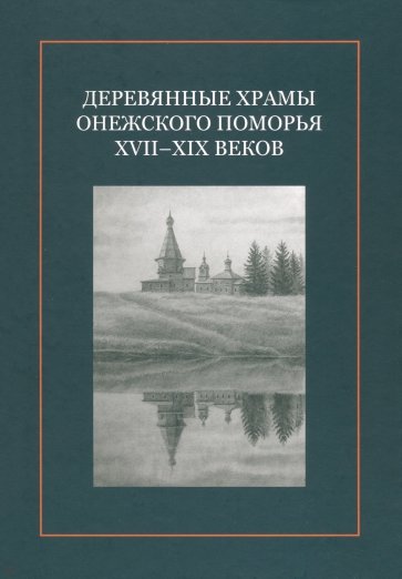 Деревянные храмы Онежского Поморья XVII–XIX веков