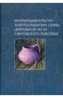 Материальная культура золотоордынских селищ центральной части Саратовского Поволжья Восточная литература