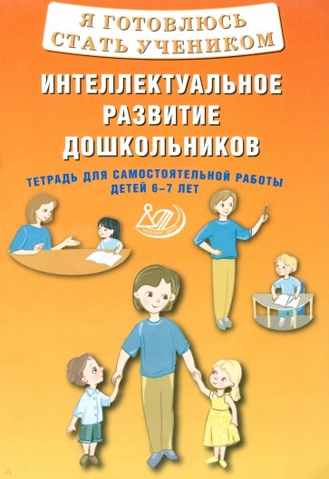 Я готовлюсь стать учеником. Интеллектуальное развитие дошкольников. Тетрадь для самостоятел. работы