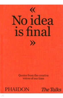 The Talks - No Idea Is Final. Quotes from the Creative Voices of our Time Phaidon