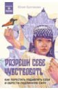 Булгакова Юлия Леонидовна Разреши себе чувствовать. Как перестать подавлять себя и обрести подлинную силу