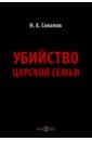 Убийство царской семьи - Соколов Николай Алексеевич