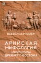 крито микенская культура и религия как часть индоевропейской культуры эпохи бронзы евразии Миллер Всеволод Федорович Арийская мифология и культуры Древнего Востока