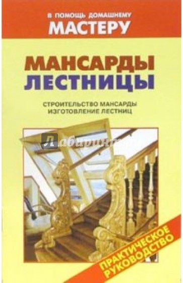 Мансарды. Лестницы. Строительство мансарды. Изготовление лестниц: Справочник