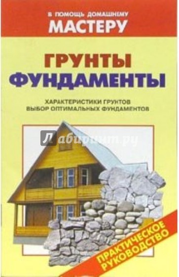 Грунты. Фундаменты. Характеристика грунтов. Выбор оптимального фундамента: Справочник