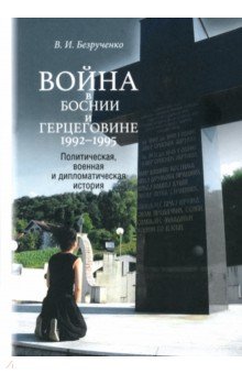 Война в Боснии и Герцеговине 1992-1995 гг. Политическая, военная и дипломатическая история