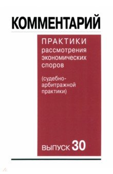 Комментарий практики рассмотрения арбитражных споров судебно-арбитражной практики Выпуск 30 901₽