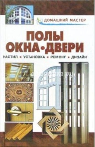 Полы. Окна. Двери. Настил. Установка. Ремонт. Дизайн: Справочник